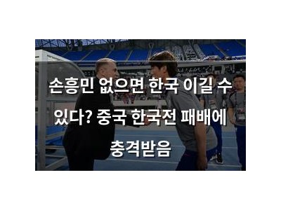 손흥민 없으면 한국 이길 수 있다? 중국 한국전 패배에 충격받음