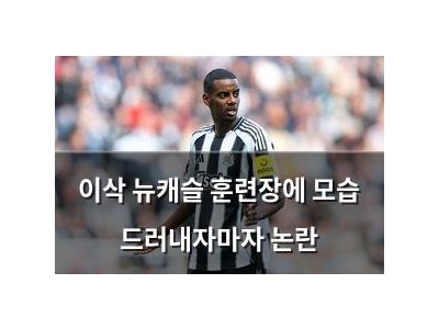 이삭 뉴캐슬 훈련장에 모습 드러내자마자 논란