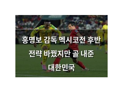 홍명보 감독 멕시코전 후반 전략 바꿨지만 골 내준 대한민국
