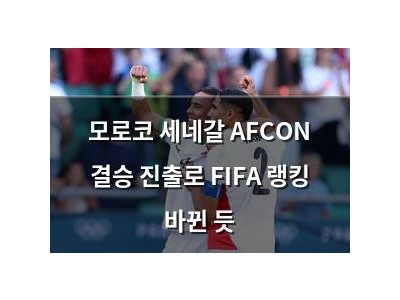 모로코 세네갈 AFCON 결승 진출로 FIFA 랭킹 바뀐 듯