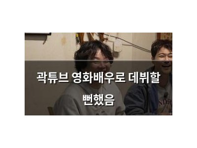 곽튜브 영화배우로 데뷔할 뻔했음