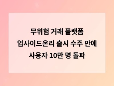 무위험 거래 플랫폼 업사이드온리 출시 수주 만에 사용자 10만 명 돌파