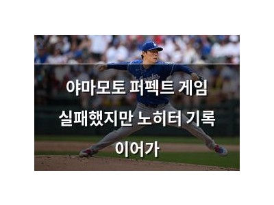 야마모토 퍼펙트 게임 실패했지만 노히터 기록 이어가