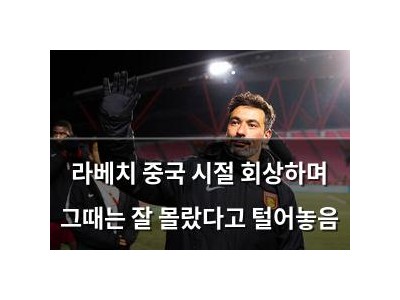 라베치 중국 시절 회상하며 그때는 잘 몰랐다고 털어놓음
