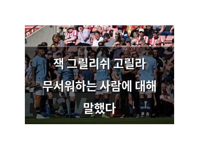 잭 그릴리쉬 고릴라 무서워하는 사람에 대해 말했다