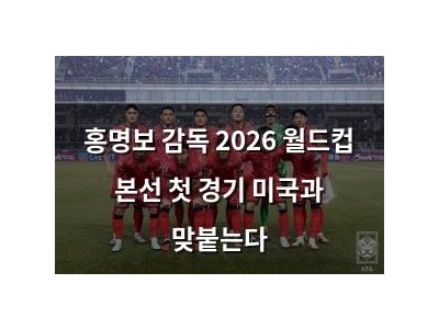 홍명보 감독 2026 월드컵 본선 첫 경기 미국과 맞붙는다