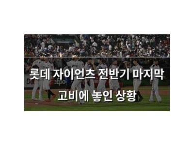 롯데 자이언츠 전반기 마지막 고비에 놓인 상황