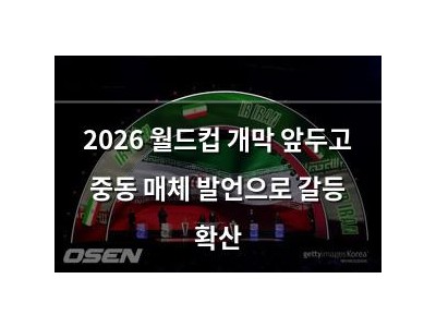 2026 월드컵 개막 앞두고 중동 매체 발언으로 갈등 확산