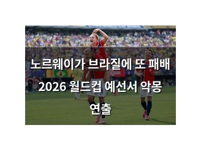 노르웨이가 브라질에 또 패배 2026 월드컵 예선서 악몽 연출