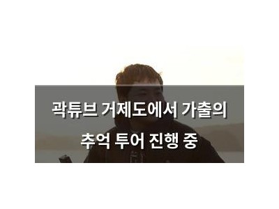 곽튜브 거제도에서 가출의 추억 투어 진행 중
