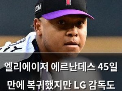 엘리에이저 에르난데스 45일 만에 복귀했지만 LG 감독도 놀란 그의 모습