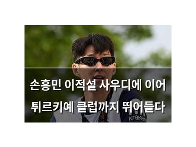 손흥민 이적설 사우디에 이어 튀르키예 클럽까지 뛰어들다