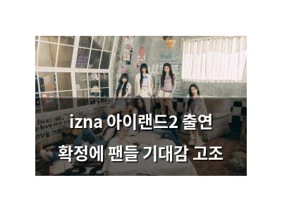 izna 아이랜드2 출연 확정에 팬들 기대감 고조