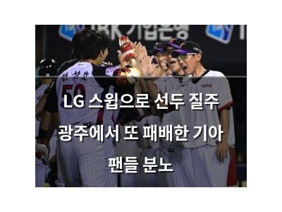 LG 스윕으로 선두 질주 광주에서 또 패배한 기아 팬들 분노
