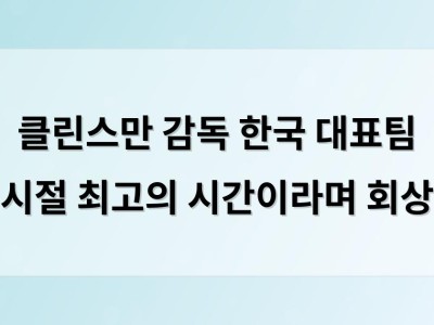 클린스만 감독 한국 대표팀 시절 최고의 시간이라며 회상