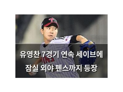 유영찬 7경기 연속 세이브에 잠실 외야 펜스까지 등장
