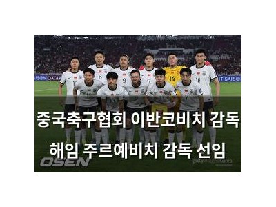 중국축구협회 이반코비치 감독 해임 주르예비치 감독 선임