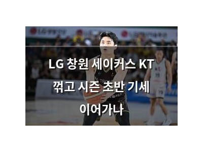 LG 창원 세이커스 KT 꺾고 시즌 초반 기세 이어가나