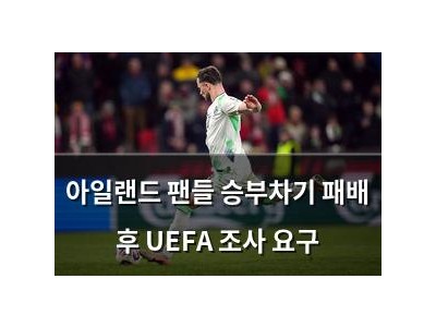 아일랜드 팬들 승부차기 패배 후 UEFA 조사 요구