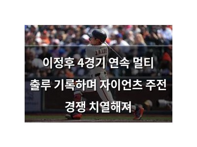 이정후 4경기 연속 멀티 출루 기록하며 자이언츠 주전 경쟁 치열해져