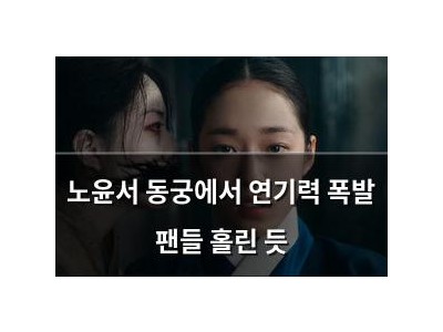 노윤서 동궁에서 연기력 폭발 팬들 홀린 듯