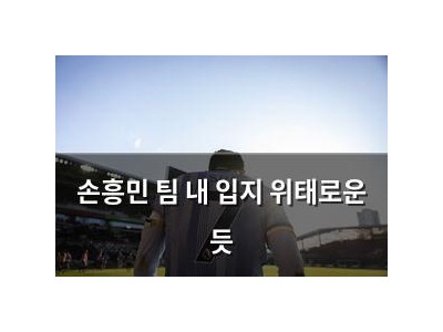 손흥민 팀 내 입지 위태로운 듯