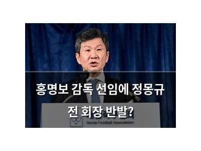 홍명보 감독 선임에 정몽규 전 회장 반발?